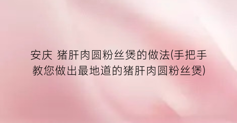 安庆 猪肝肉圆粉丝煲的做法(手把手教您做出最地道的猪肝肉圆粉丝煲)